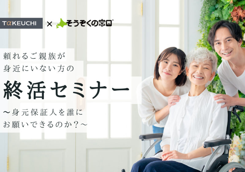 たけうちの住まいゼミ 頼れるご親族が 身近にいない方の「終活セミナー」 ～身元保証人を誰に お願いできるのか？～
