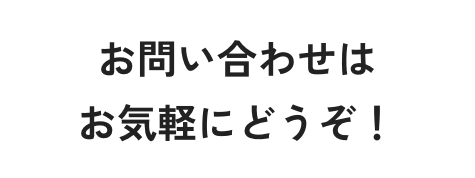 お問い合わせはお気軽にどうぞ！