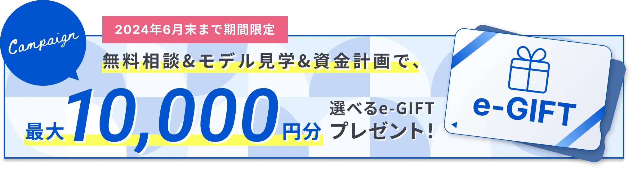 無料相談＆モデル見学＆資金計画で、最大10,000円分 e-GIFTカードプレゼント（2023年9月末まで期間限定）